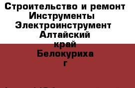 Строительство и ремонт Инструменты - Электроинструмент. Алтайский край,Белокуриха г.